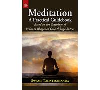 Meditation: A Practical Guidebook: Based on the Teachings of Vedanta Bhagavad Gita & Yoga Sutras: Based on the Teachings of Vedanta Bhagavad Gita and Yoga Sutras