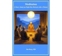 Meditation: A Story About an Eight Day Retreat with a Master (The writings of Jim Berg, MD)