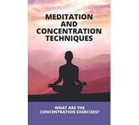 Meditation And Concentration Techniques: What Are The Concentration Exercises?: Concentration Focus Techniques