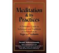 Meditation and its Practices ; A Definitive Guide to Techniques and Traditions of Meditation in Yoga and Vedanta