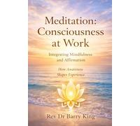 Meditation: Consciousness at Work: Integrating Mindfulness and Affirmation: How Awareness Shapes Experience