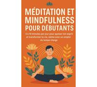 Méditation et Mindfulness pour Débutants: 5 à 10 minutes par jour pour apaiser ton esprit et transformer ta vie, même avec un emploi du temps chargé
