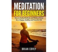 Meditation for Beginners: How to Easily Meditate and Relieve Stress for a Happy, Healthy and Peaceful Life