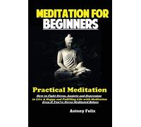 Meditation For Beginners: Practical Meditation; How to Fight Stress, Anxiety and Depression to Live A Happy and Fulfilling Life with Meditation Even If You've Never Meditated Before