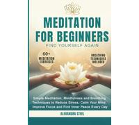 MEDITATION FOR BEGINNERS: Simple Meditation, Mindfulness and Breathing Techniques to Reduce Stress, Calm Your Mind, Improve Focus and Find Inner Peace Every Day