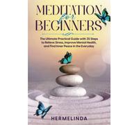 Meditation for Beginners: The Ultimate Practical Guide with 35 Steps to Relieve Stress, Improve Mental Health, and Find Inner Peace in the Everyday