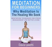 Meditation For Beginners: Why Meditation Is The Healing We Seek Meditation Techniques For Stress Management And Better Living