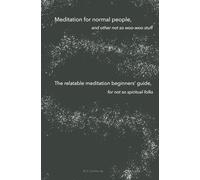 Meditation for normal people, and other not so woo-woo stuff: The relatable meditation beginners’ guide, for not so spiritual folks