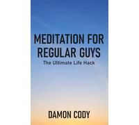 Meditation For Regular Guys: The Ultimate Life Hack