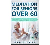 Meditation For Seniors Over 60: Step by Step Guide on How to Unlock the Full Power of Meditation to Deal with Everyday Life Challenges as A Senior Over 60