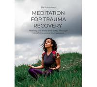 MEDITATION FOR TRAUMA RECOVERY: Healing the Mind and Body Through Mindfulness and Compassion
