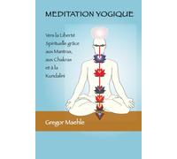 Meditation Yogique: Vers la Liberté spirituelle grâce aux Mantras, aux Chakras et à la Kundalini