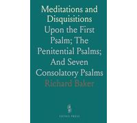 Meditations and Disquisitions: Upon the First Psalm; The Penitential Psalms; And Seven Consolatory Psalms