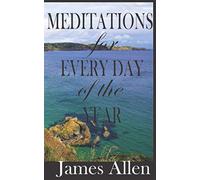 MEDITATIONS by James Allen for EVERY DAY OF THE YEAR: A Mindful Journey Into Deeper Spiritual Wisdom from a True Master and Mystic