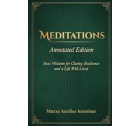 Meditations by Marcus Aurelius - Annotated Edition: The Complete Annotated Edition - With Introduction, Footnotes, Stoic Glossary and Reader's Reflection Guide