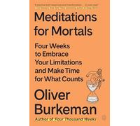 Meditations for Mortals: Four Weeks to Embrace Your Limitations and Make Time for What Counts
