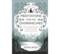 Meditations for the Overwhelmed: Marcus Aurelius’ Wisdom for Modern Anxiety, Burnout, and Chaos