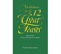 Meditations for the Twelve Great Feasts: Becoming Fully Human in Christ