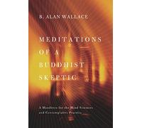 Meditations of a Buddhist Skeptic: A Manifesto for the Mind Sciences and Contemplative Practice
