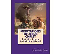 Meditations Of Jesus Christ: Eating His Flesh & Drinking His Blood