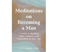 Meditations on Becoming a Man : A Guide to Building Value, Purpose, and Connection in Your Life