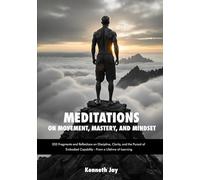 Meditations on Movement, Mastery, and Mindset: 333 Fragments and Reflections on Discipline, Clarity, and the Pursuit of Embodied Capability - From a Lifetime of Learning