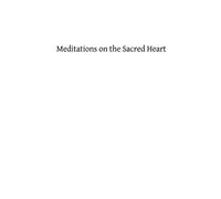 Meditations on the Sacred Heart: Commentary & Meditations on the Devotion of the First Fridays, the Apostleship of Prayer, the Holy Hour
