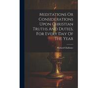 Meditations Or Considerations Upon Christian Truths And Duties, For Every Day Of The Year