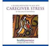 Meditations to Help with Caregiver Stress, Provide Relaxation and Balance, Sustain Motivation and Reduce Isolation with Healing Words and Soothing Music by Belleruth Naparstek from Health Journeys