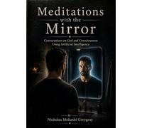 Meditations With the Mirror: Conversations on God and Consciousness Using Artificial Intelligence (Meditations With The Mirror Formats)