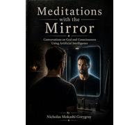 Meditations with the Mirror: Conversations on God and Consciousness Using Artificial Intelligence (Meditations With The Mirror Formats)