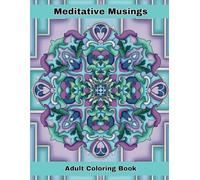 Meditative Musings Adult Coloring Book: A Journey Into Creative Relaxation And Mindfulness