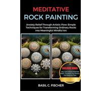 MEDITATIVE ROCK PAINTING: Anxiety Relief Through Artistic Flow: Simple Techniques For Transforming Ordinary Rocks Into Meaningful Mindful Art