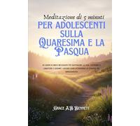 Meditazione di 5 minuti per adolescenti sulla Quaresima e la Pasqua: 40 giorni di brevi riflessioni per rafforzare la fede, costruire il carattere e guidare i giovani cuori attraverso la stagione