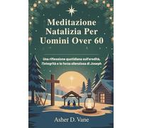Meditazione Natalizia Per Uomini Over 60: Una riflessione quotidiana sull'eredità, l'integrità e la forza silenziosa di Joseph