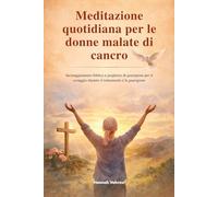 Meditazione quotidiana per le donne malate di cancro: Incoraggiamento biblico e preghiere di guarigione per il coraggio durante il trattamento e la guarigione