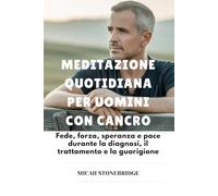 MEDITAZIONE QUOTIDIANA PER UOMINI CON CANCRO: Fede, forza, speranza e pace durante la diagnosi, il trattamento e la guarigione