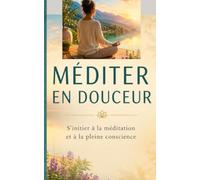 MÉDITER EN DOUCEUR: S’initier à la méditation et à la pleine conscience