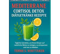 Mediterrane Cortisol Detox Diätgetränke Rezepte: Tägliche Getränke, um Ihren Körper auf natürliche Weise zu reinigen, zu entspannen und neu zu beleben