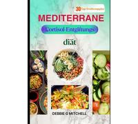 Mediterrane Cortisol-Entgiftungsdiät: 30 Tage, um Stress abzubauen und die Energie mit entzündungshemmenden mediterranen Gerichten zu steigern