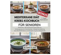 MEDITERRANE DIÄT KREBS-KOCHBUCH FÜR SENIOREN: Köstliche, nährstoffreiche Gerichte zur Vorbeugung von Krankheiten, Wiederherstellung des Wohlbefindens ... your body (Cookbooks & Exercise guides))