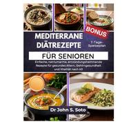 MEDITERRANE DIÄTREZEPTE FÜR SENIOREN: Einfache, natriumarme, entzündungshemmende Rezepte für gesundes Altern, Gehirngesundheit und Vitalität nach 60 (Nourish your body (Cookbooks & Exercise guides))