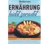 Mediterrane Ernährung leicht gemacht: Das große Kochbuch mit 30-Tage-Essensplan | Einfache & gesunde Rezepte für Genuss, Vitalität und ein längeres Leben