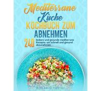 Mediterrane Küche Kochbuch zum Abnehmen: 240 leckere und gesunde mediterrane Rezepte, um schnell und gesund abzunehmen.