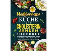 Mediterrane Küche und Cholesterin Senken Kochbuch: Das große 2-in-1-Buch mit mediterranen Rezepten aus der Mittelmeerküche und leckeren Gerichten für eine cholesterinarme Ernährung im Alltag.
