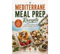 Mediterrane Meal Prep Rezepte für ein langes Leben - 50 Longevity-Rezepte aus der mediterranen Küche - Gesund vorkochen, Zeit sparen & länger leben | ... Nährwertangaben & Blue-Zone-Wissen