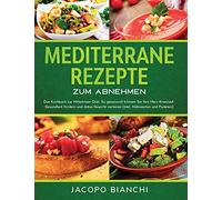 Mediterrane Rezepte zum Abnehmen: Das Kochbuch zur Mittelmeer-Diät. So genussvoll können Sie Ihre Herz-Kreislauf-Gesundheit fördern und dabei Gewicht verlieren (Inkl. Nährwerten und Punkten)