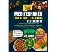 MEDITERRANEA LIBRO DI RICETTE DIETETICHE PER ANZIANI: 120 Ricette Facili e Deliziose per Supportare la Perdita di Peso, la Salute del Cuore e Aumentare la Longevità