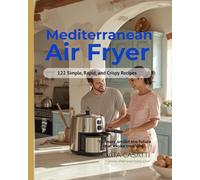 MEDITERRANEAN AIR FRYER 122 Simple, Rapid, and Crispy Recipes: MEDITERRANEAN AIR FRYER 122 Authentic Recipes | 15 Minutes Max | Zero Oil | Family Meals