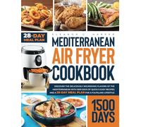 Mediterranean Air Fryer Cookbook: Discover the Deliciously Nutritious Flavors of the Mediterranean with 1500 Days of Quick & Easy Recipes and a 28-Day Meal Plan for a Fulfilling Lifestyle